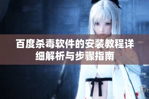 百度杀毒软件的安装教程详细解析与步骤指南