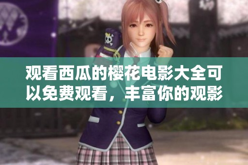 观看西瓜的樱花电影大全可以免费观看，丰富你的观影体验