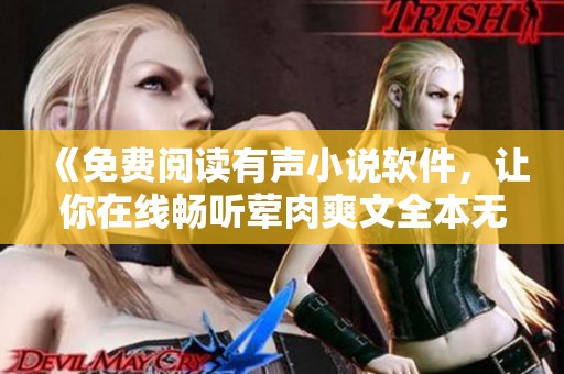 《免费阅读有声小说软件，让你在线畅听荤肉爽文全本无弹窗》