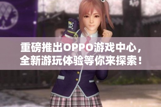 重磅推出OPPO游戏中心，全新游玩体验等你来探索！