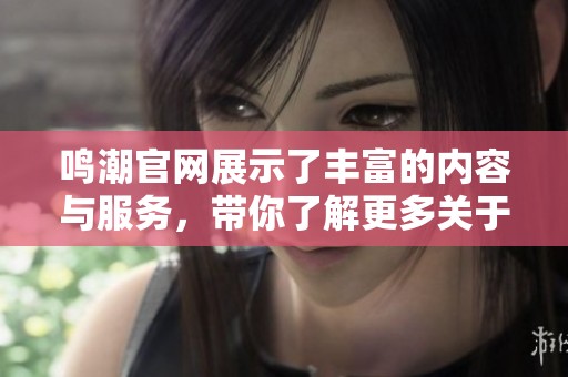 鸣潮官网展示了丰富的内容与服务，带你了解更多关于鸣潮的信息