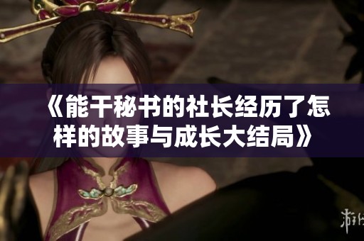 《能干秘书的社长经历了怎样的故事与成长大结局》