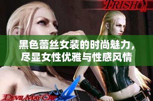 黑色蕾丝女装的时尚魅力，尽显女性优雅与性感风情