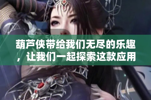 葫芦侠带给我们无尽的乐趣，让我们一起探索这款应用的精彩吧
