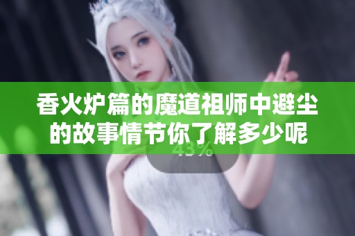 香火炉篇的魔道祖师中避尘的故事情节你了解多少呢