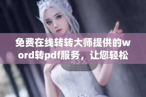 免费在线转转大师提供的word转pdf服务，让您轻松实现文档格式转换