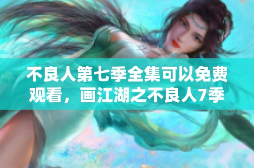 不良人第七季全集可以免费观看，画江湖之不良人7季等你来观看！