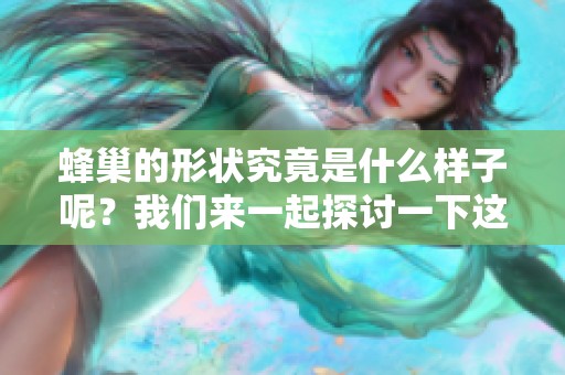 蜂巢的形状究竟是什么样子呢？我们来一起探讨一下这个有趣的话题。