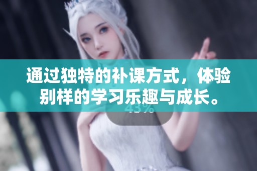 通过独特的补课方式，体验别样的学习乐趣与成长。