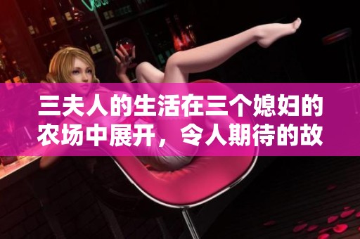 三夫人的生活在三个媳妇的农场中展开，令人期待的故事将会如何发展呢