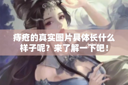 痔疮的真实图片具体长什么样子呢？来了解一下吧！