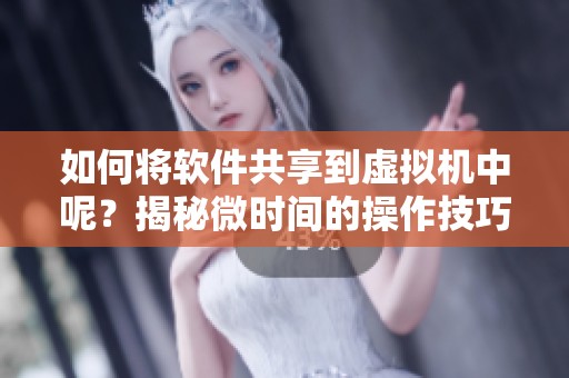 如何将软件共享到虚拟机中呢？揭秘微时间的操作技巧