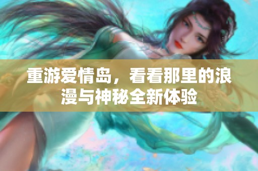 重游爱情岛，看看那里的浪漫与神秘全新体验