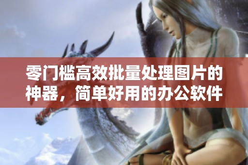 零门槛高效批量处理图片的神器，简单好用的办公软件推荐