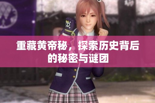 重藏黄帝秘，探索历史背后的秘密与谜团