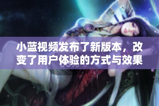 小蓝视频发布了新版本，改变了用户体验的方式与效果