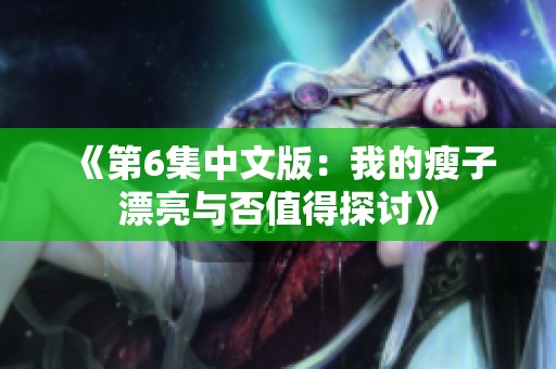 《第6集中文版：我的瘦子漂亮与否值得探讨》