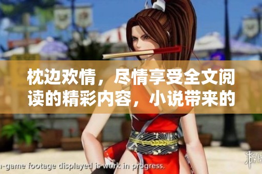 枕边欢情，尽情享受全文阅读的精彩内容，小说带来的浪漫与激情