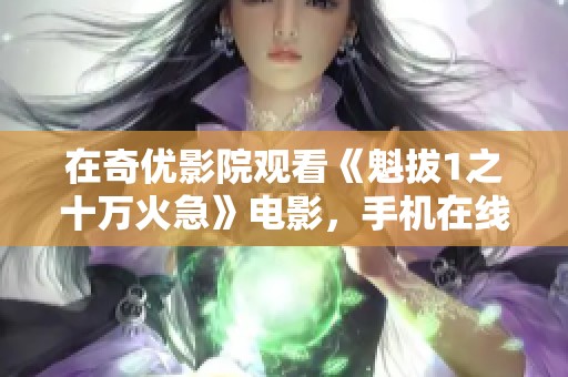 在奇优影院观看《魁拔1之十万火急》电影，手机在线播放轻松享受精彩内容