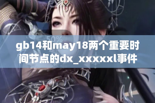 gb14和may18两个重要时间节点的dx_xxxxxl事件解析与展望
