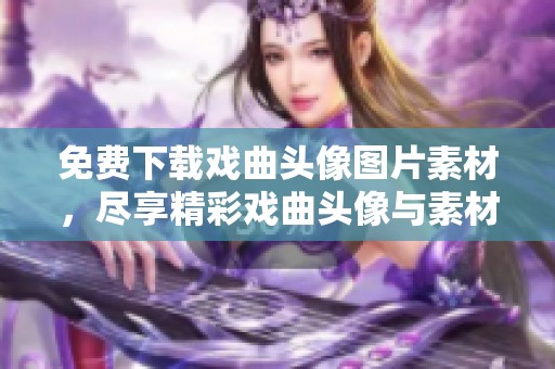 免费下载戏曲头像图片素材，尽享精彩戏曲头像与素材制作的乐趣