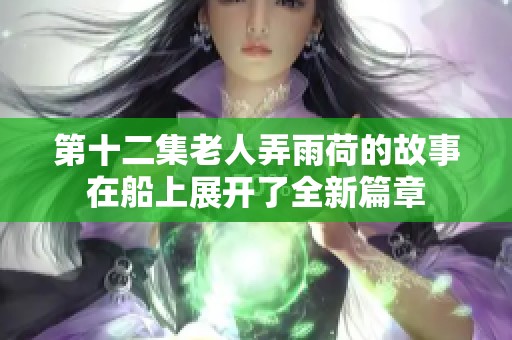 第十二集老人弄雨荷的故事在船上展开了全新篇章