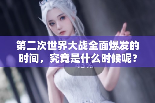 第二次世界大战全面爆发的时间，究竟是什么时候呢？