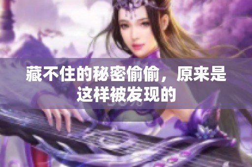 藏不住的秘密偷偷，原来是这样被发现的