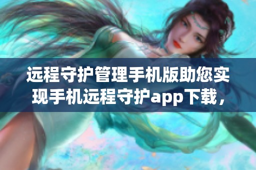 远程守护管理手机版助您实现手机远程守护app下载，轻松守护您的设备安全