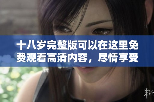 十八岁完整版可以在这里免费观看高清内容，尽情享受精彩影片体验