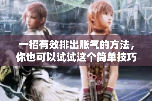 一招有效排出胀气的方法，你也可以试试这个简单技巧