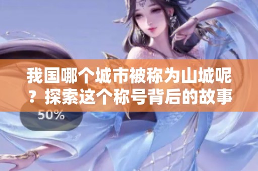 我国哪个城市被称为山城呢？探索这个称号背后的故事和魅力。