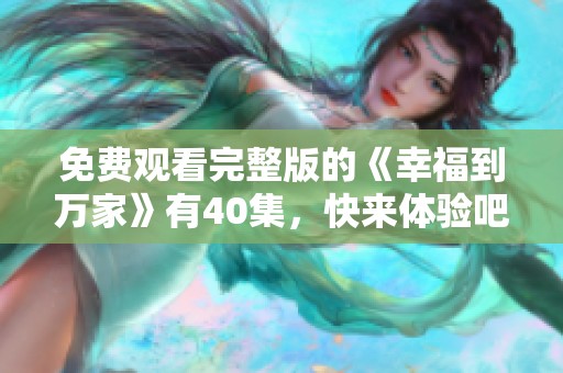 免费观看完整版的《幸福到万家》有40集，快来体验吧