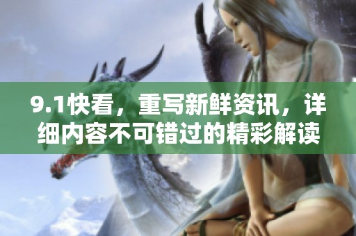 9.1快看，重写新鲜资讯，详细内容不可错过的精彩解读请尽快关注。