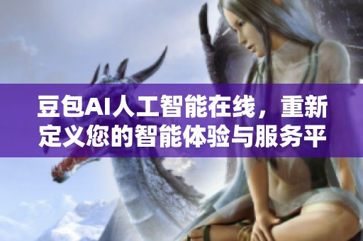 豆包AI人工智能在线，重新定义您的智能体验与服务平台