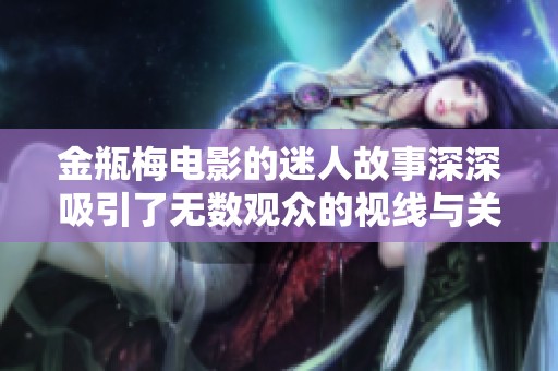 金瓶梅电影的迷人故事深深吸引了无数观众的视线与关注