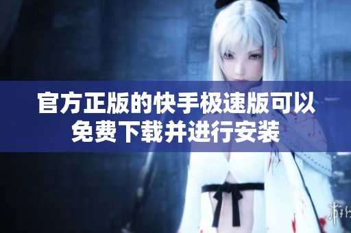 官方正版的快手极速版可以免费下载并进行安装