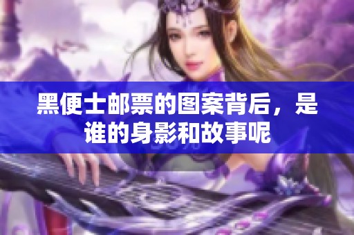黑便士邮票的图案背后，是谁的身影和故事呢