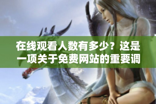 在线观看人数有多少？这是一项关于免费网站的重要调查。
