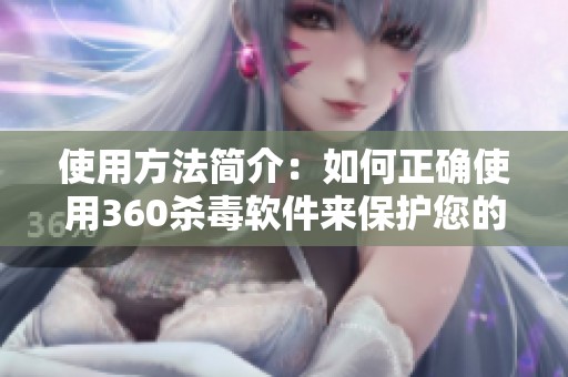使用方法简介：如何正确使用360杀毒软件来保护您的电脑安全
