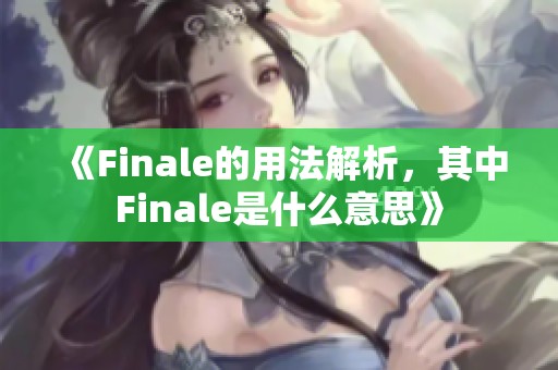 《Finale的用法解析，其中Finale是什么意思》