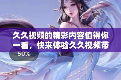 **视频的精彩内容值得你一看，快来体验**视频带来的不同乐趣吧！