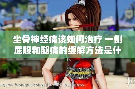 坐骨神经痛该如何治疗 一侧屁股和腿痛的缓解方法是什么