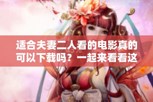 适合夫妻二人看的电影真的可以下载吗？一起来看看这些推荐吧！