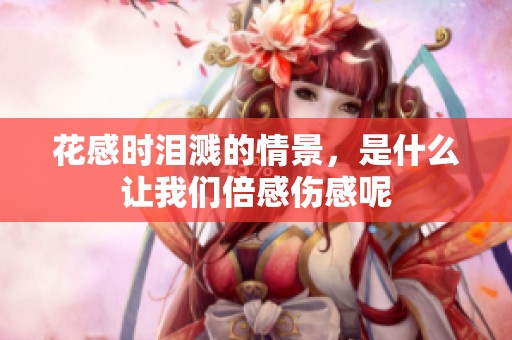 花感时泪溅的情景，是什么让我们倍感伤感呢