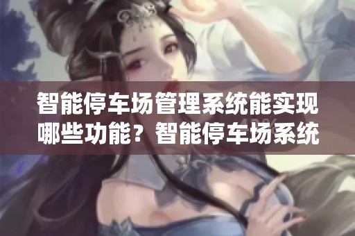 智能停车场管理系统能实现哪些功能？智能停车场系统分类又有哪些呢