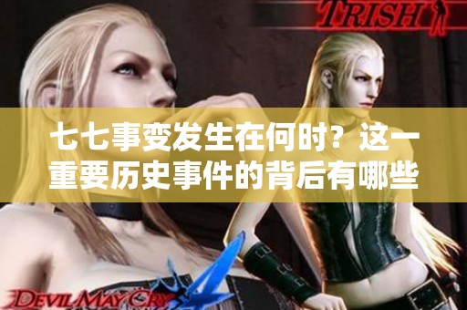 七七事变发生在何时？这一重要历史事件的背后有哪些深刻的影响？