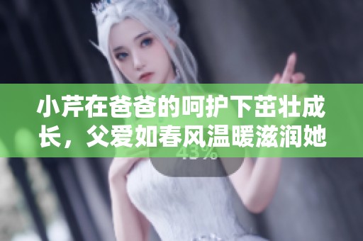 小芹在爸爸的呵护下茁壮成长，父爱如春风温暖滋润她的心田