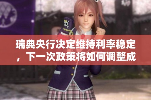 瑞典央行决定维持利率稳定，下一次政策将如何调整成为关注焦点