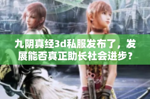 九阴真经**私服发布了，发展能否真正助长社会进步？自我反省的机制值得深思。